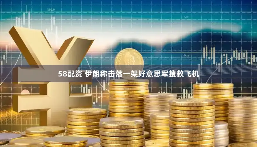 58配资 伊朗称击落一架好意思军搜救飞机