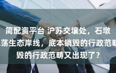 简配资平台 沪苏交壤处，石墩子横亘于元荡生态岸线，底本销毁的行政范畴又出现了？