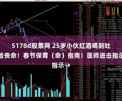 5178d股票网 25岁小伙红酒喝到吐血险丧命！春节保胃（命）指南！医师进击指示→