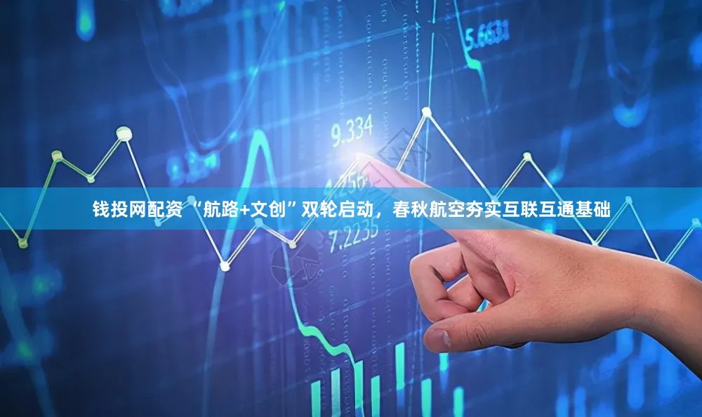 钱投网配资 “航路+文创”双轮启动，春秋航空夯实互联互通基础