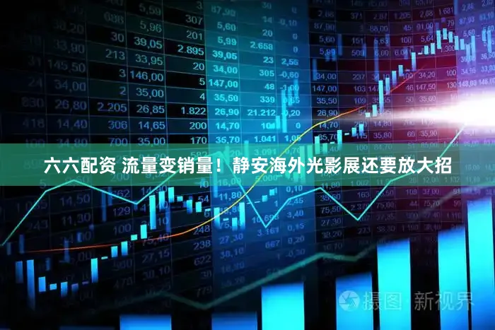 六六配资 流量变销量！静安海外光影展还要放大招