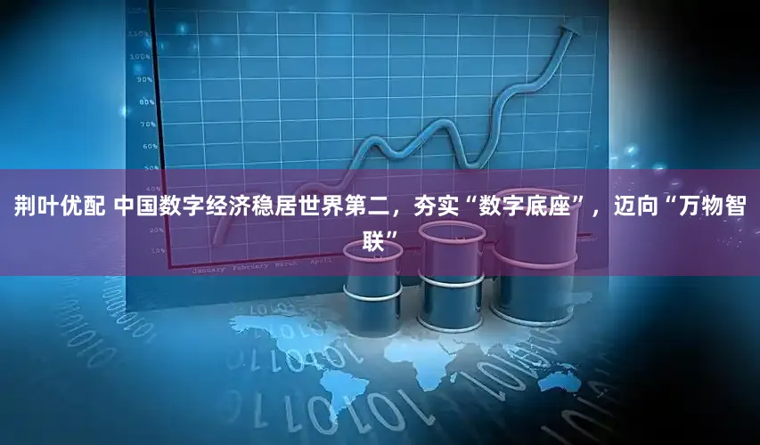 荆叶优配 中国数字经济稳居世界第二，夯实“数字底座”，迈向“万物智联”