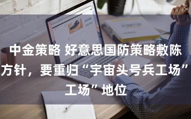 中金策略 好意思国防策略敷陈定下方针，要重归“宇宙头号兵工场”地位