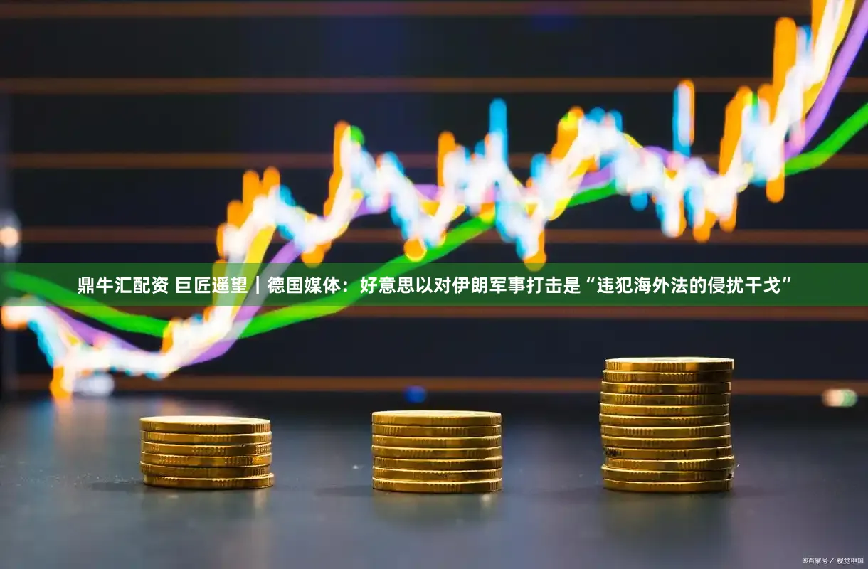 鼎牛汇配资 巨匠遥望｜德国媒体：好意思以对伊朗军事打击是“违犯海外法的侵扰干戈”