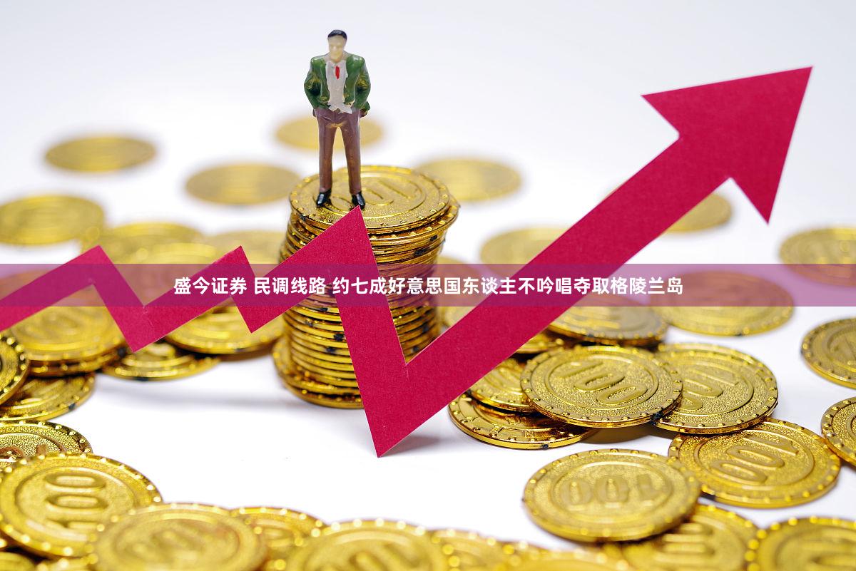 盛今证券 民调线路 约七成好意思国东谈主不吟唱夺取格陵兰岛