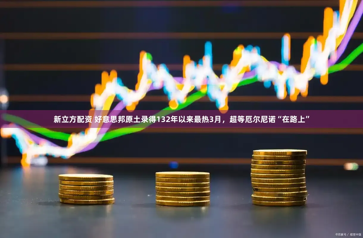 新立方配资 好意思邦原土录得132年以来最热3月，超等厄尔尼诺“在路上”