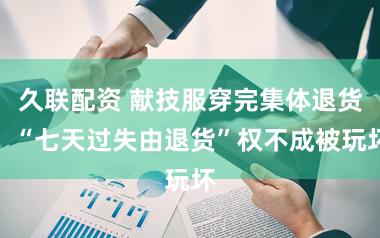 久联配资 献技服穿完集体退货，“七天过失由退货”权不成被玩坏