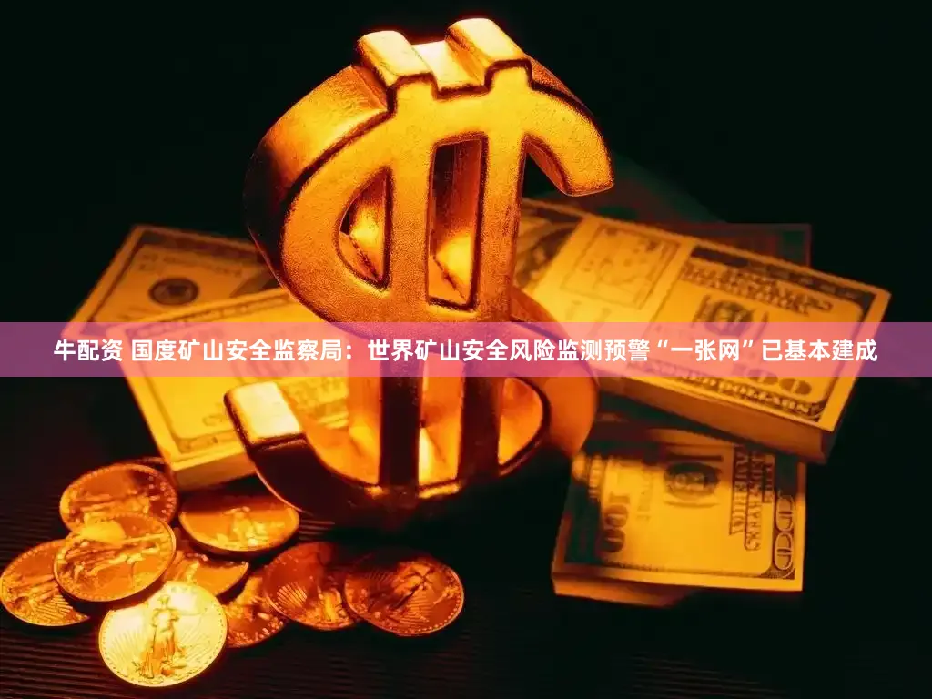 牛配资 国度矿山安全监察局：世界矿山安全风险监测预警“一张网”已基本建成