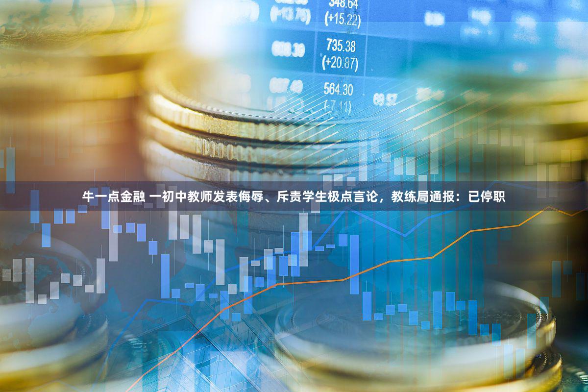 牛一点金融 一初中教师发表侮辱、斥责学生极点言论，教练局通报：已停职