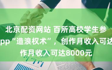 北京配资网站 百所高校学生参与得物App“造浪权术”，创作月收入可达8000元