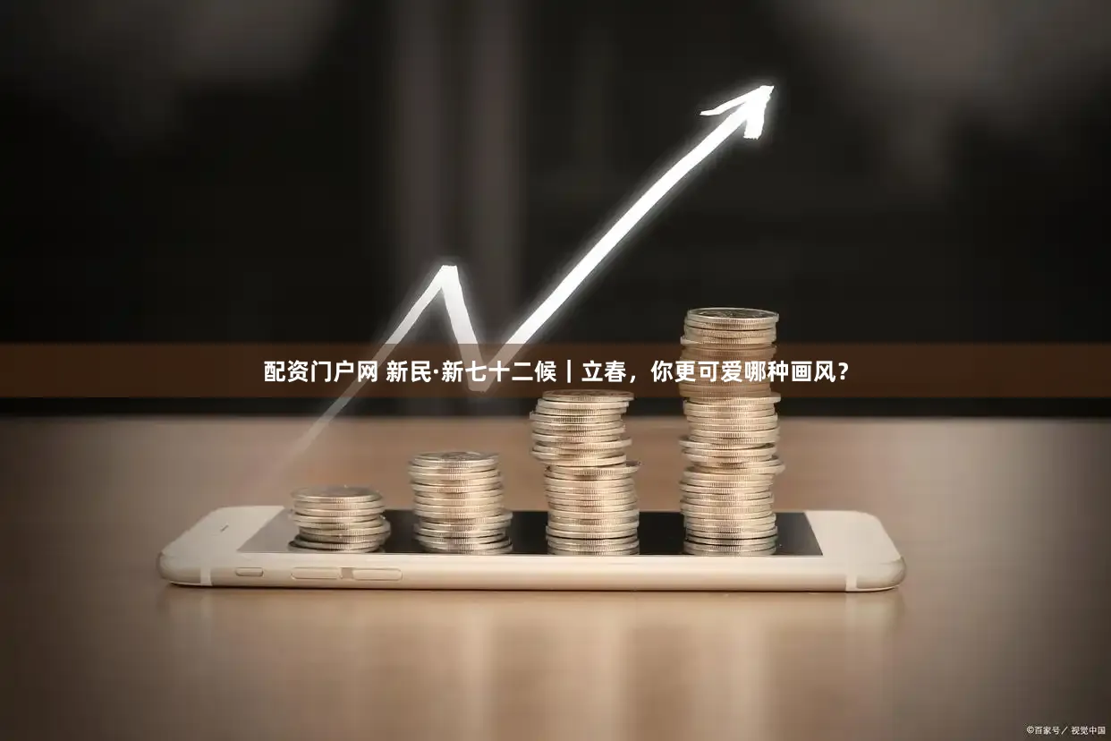 配资门户网 新民·新七十二候｜立春，你更可爱哪种画风？