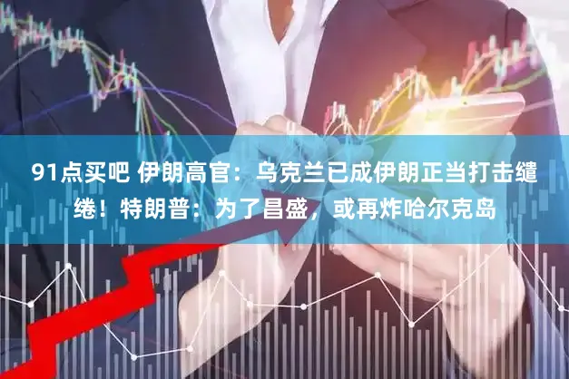 91点买吧 伊朗高官：乌克兰已成伊朗正当打击缱绻！特朗普：为了昌盛，或再炸哈尔克岛