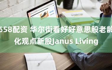658配资 华尔街看好好意思股老龄化观点新股Janus Living