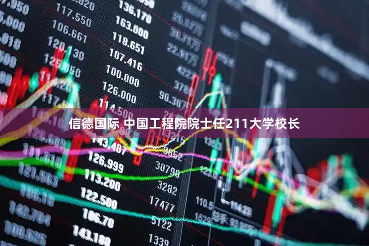信德国际 中国工程院院士任211大学校长
