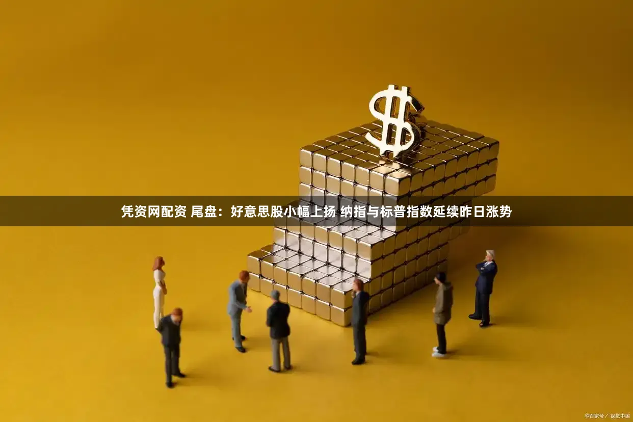 凭资网配资 尾盘：好意思股小幅上扬 纳指与标普指数延续昨日涨势