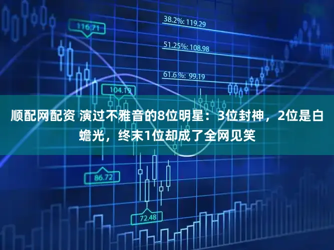 顺配网配资 演过不雅音的8位明星：3位封神，2位是白蟾光，终末1位却成了全网见笑