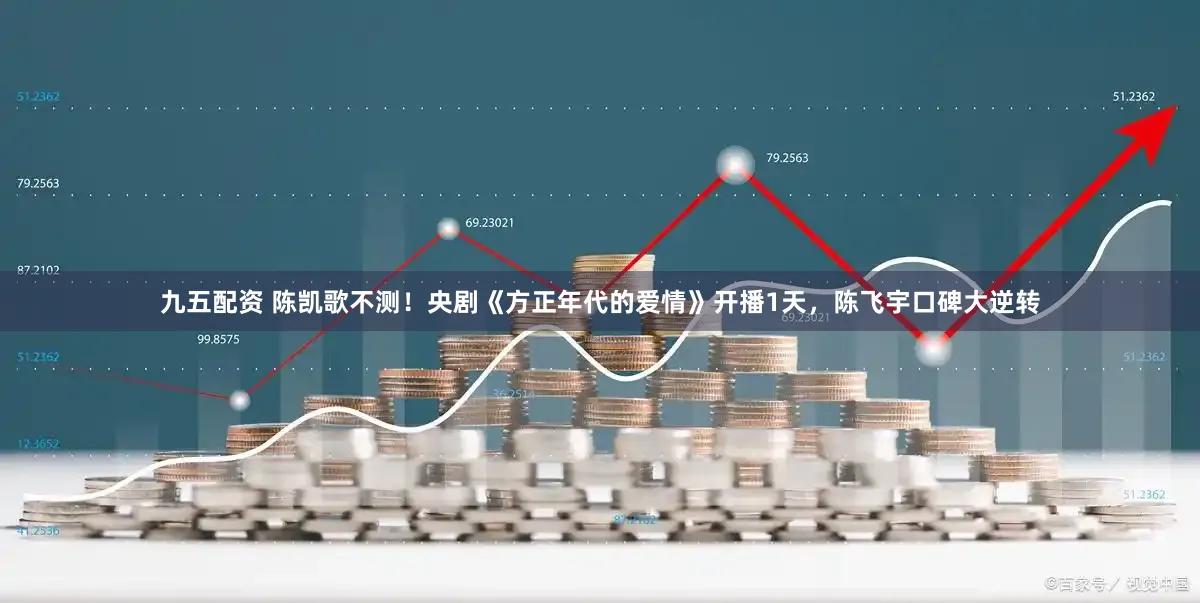 九五配资 陈凯歌不测！央剧《方正年代的爱情》开播1天，陈飞宇口碑大逆转