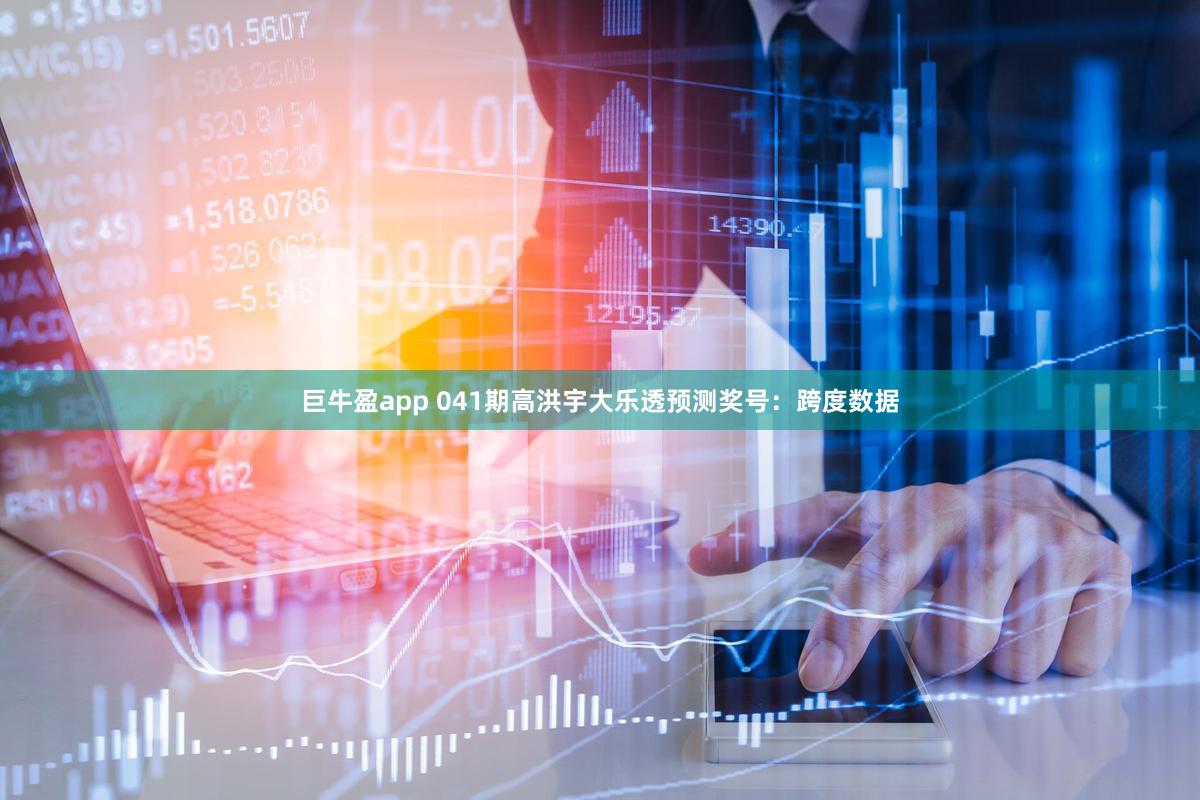 巨牛盈app 041期高洪宇大乐透预测奖号：跨度数据