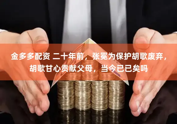 金多多配资 二十年前，张冕为保护胡歌废弃，胡歌甘心贡献父母，当今已已矣吗
