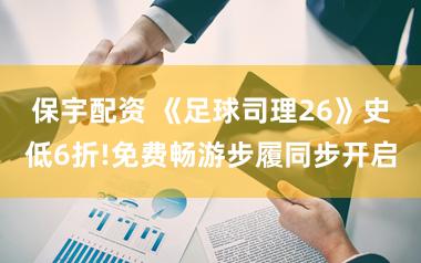 保宇配资 《足球司理26》史低6折!免费畅游步履同步开启