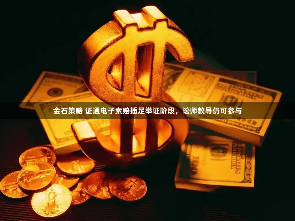 金石策略 证通电子索赔插足举证阶段，讼师教导仍可参与